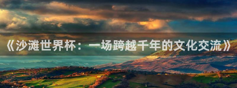 2026世界杯赛制：《沙滩世界杯：一场跨越千年的文化交流》