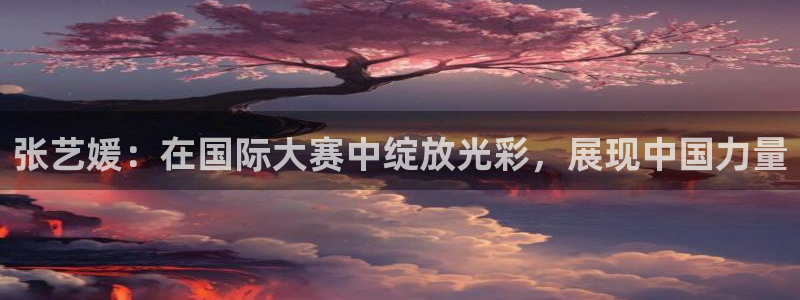 世界杯赛程表2026：张艺媛：在国际大赛中绽放光彩，展现中国力量