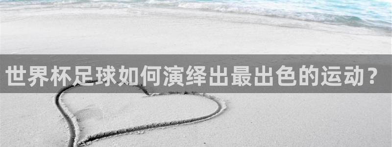 世界杯2026赛程时间表格：世界杯足球如何演绎出最出色的运动？